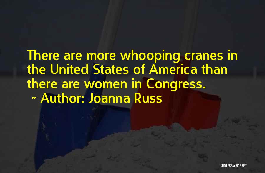 Joanna Russ Quotes: There Are More Whooping Cranes In The United States Of America Than There Are Women In Congress.