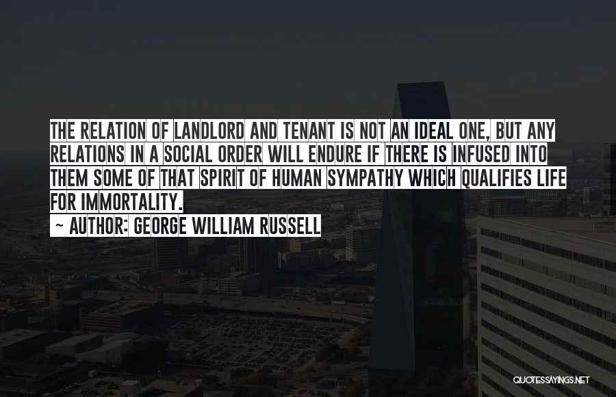 George William Russell Quotes: The Relation Of Landlord And Tenant Is Not An Ideal One, But Any Relations In A Social Order Will Endure