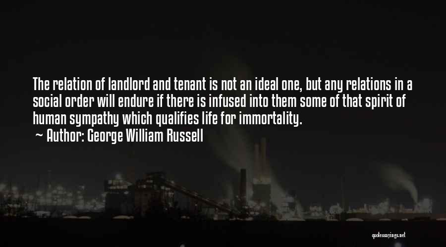 George William Russell Quotes: The Relation Of Landlord And Tenant Is Not An Ideal One, But Any Relations In A Social Order Will Endure