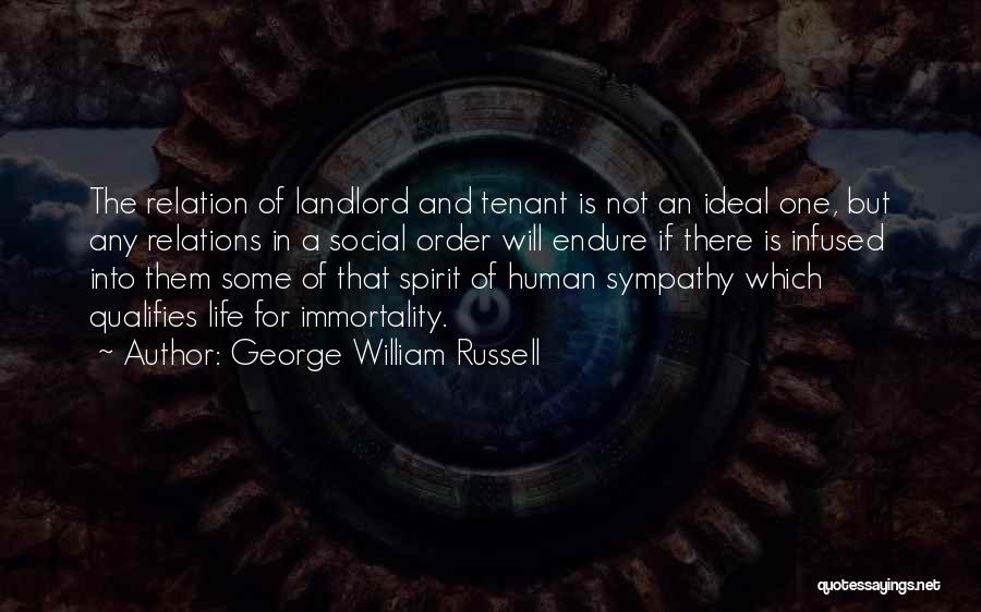 George William Russell Quotes: The Relation Of Landlord And Tenant Is Not An Ideal One, But Any Relations In A Social Order Will Endure