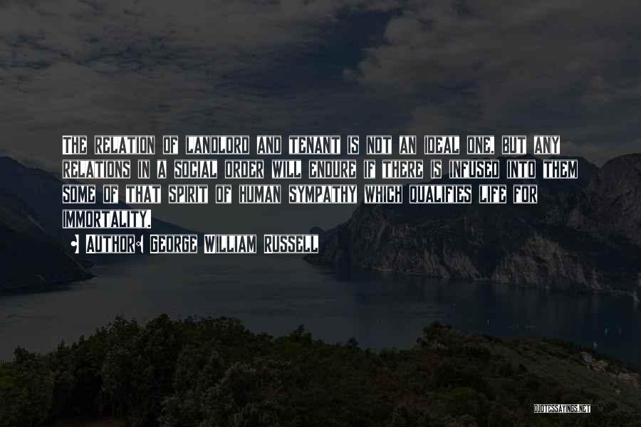 George William Russell Quotes: The Relation Of Landlord And Tenant Is Not An Ideal One, But Any Relations In A Social Order Will Endure