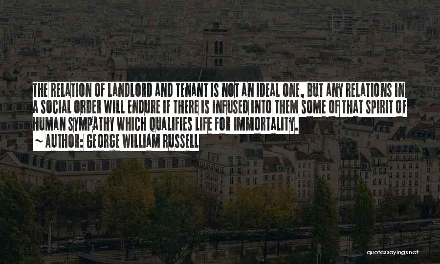 George William Russell Quotes: The Relation Of Landlord And Tenant Is Not An Ideal One, But Any Relations In A Social Order Will Endure