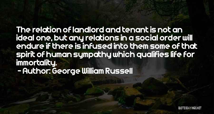 George William Russell Quotes: The Relation Of Landlord And Tenant Is Not An Ideal One, But Any Relations In A Social Order Will Endure