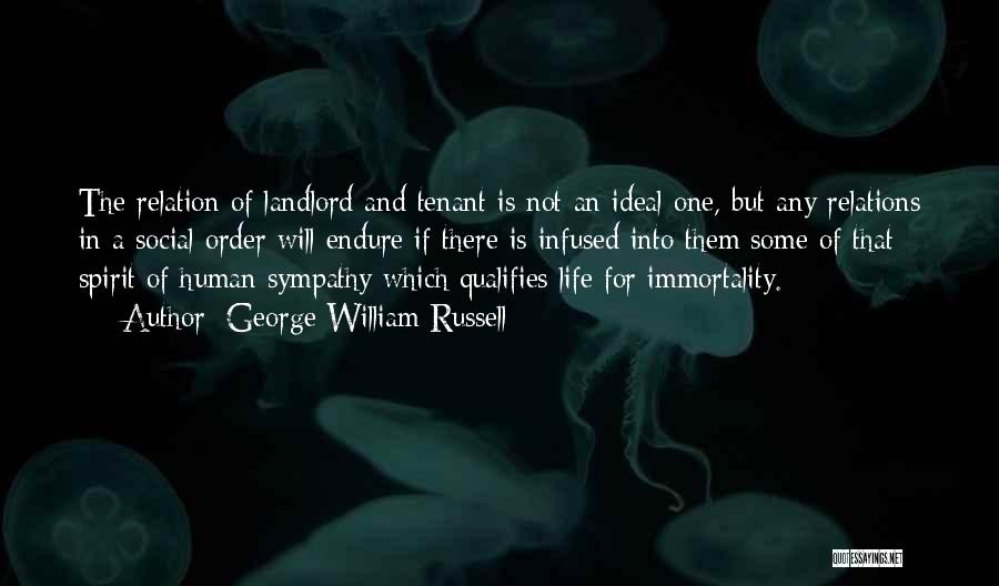 George William Russell Quotes: The Relation Of Landlord And Tenant Is Not An Ideal One, But Any Relations In A Social Order Will Endure