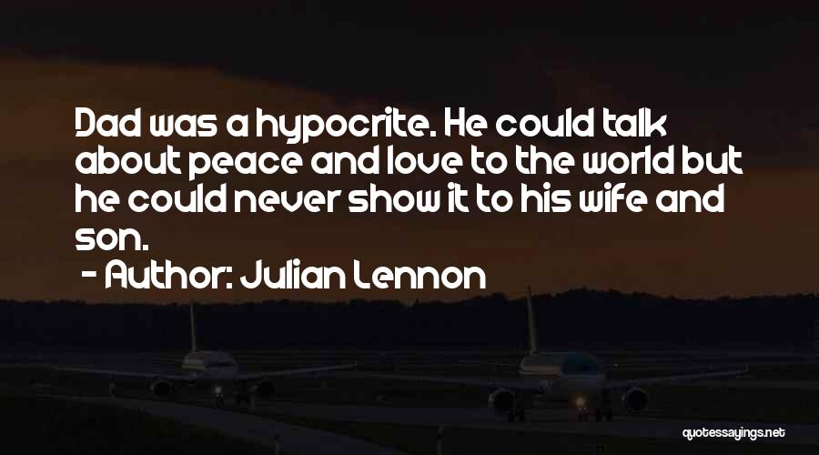 Julian Lennon Quotes: Dad Was A Hypocrite. He Could Talk About Peace And Love To The World But He Could Never Show It