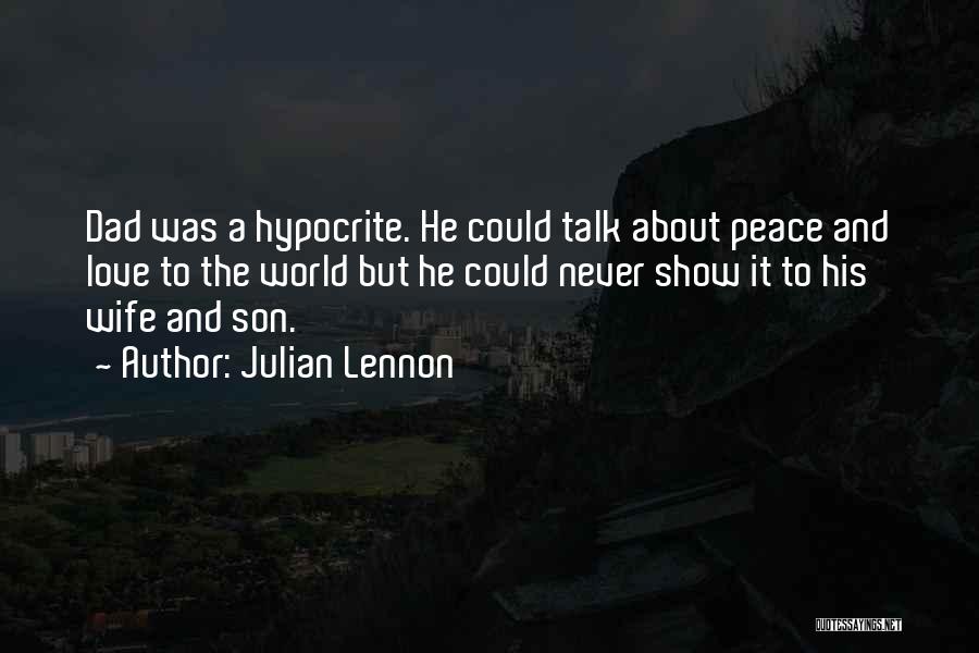 Julian Lennon Quotes: Dad Was A Hypocrite. He Could Talk About Peace And Love To The World But He Could Never Show It