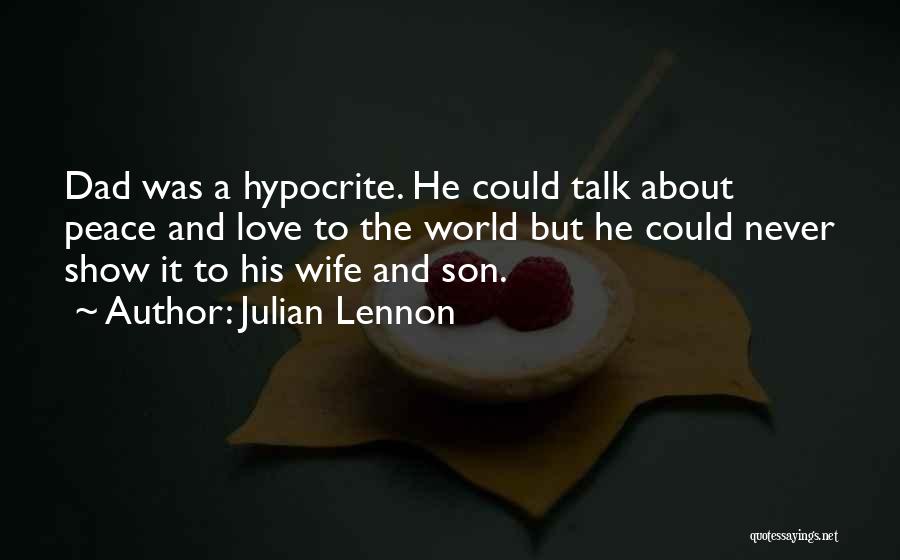 Julian Lennon Quotes: Dad Was A Hypocrite. He Could Talk About Peace And Love To The World But He Could Never Show It