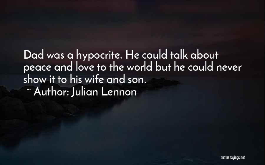 Julian Lennon Quotes: Dad Was A Hypocrite. He Could Talk About Peace And Love To The World But He Could Never Show It