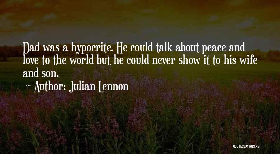 Julian Lennon Quotes: Dad Was A Hypocrite. He Could Talk About Peace And Love To The World But He Could Never Show It