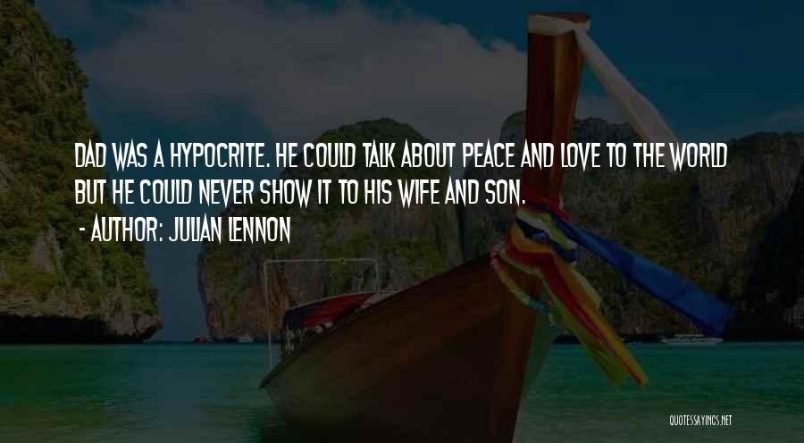 Julian Lennon Quotes: Dad Was A Hypocrite. He Could Talk About Peace And Love To The World But He Could Never Show It