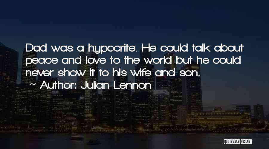 Julian Lennon Quotes: Dad Was A Hypocrite. He Could Talk About Peace And Love To The World But He Could Never Show It