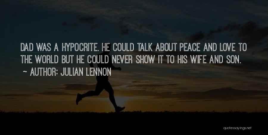 Julian Lennon Quotes: Dad Was A Hypocrite. He Could Talk About Peace And Love To The World But He Could Never Show It