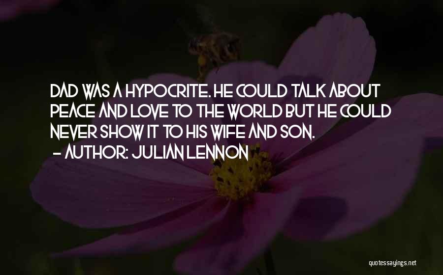 Julian Lennon Quotes: Dad Was A Hypocrite. He Could Talk About Peace And Love To The World But He Could Never Show It