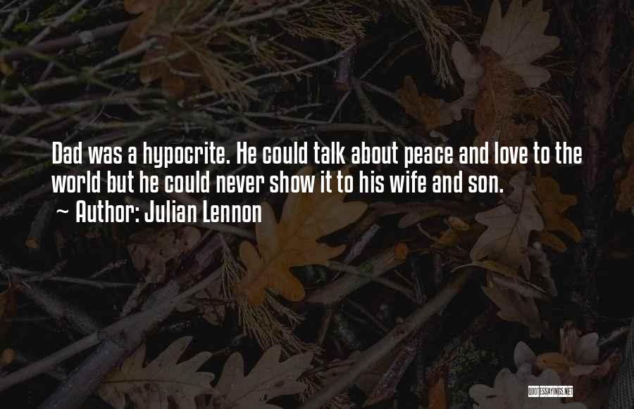 Julian Lennon Quotes: Dad Was A Hypocrite. He Could Talk About Peace And Love To The World But He Could Never Show It