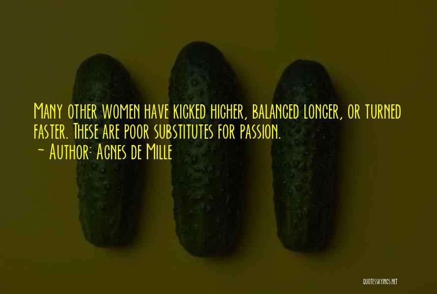 Agnes De Mille Quotes: Many Other Women Have Kicked Higher, Balanced Longer, Or Turned Faster. These Are Poor Substitutes For Passion.