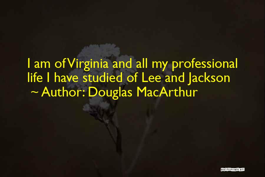 Douglas MacArthur Quotes: I Am Of Virginia And All My Professional Life I Have Studied Of Lee And Jackson