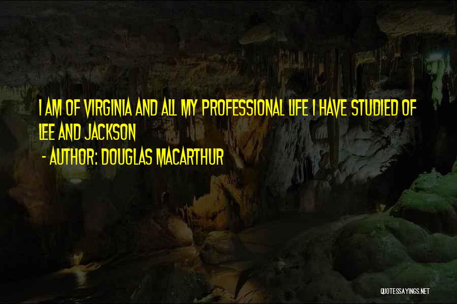 Douglas MacArthur Quotes: I Am Of Virginia And All My Professional Life I Have Studied Of Lee And Jackson