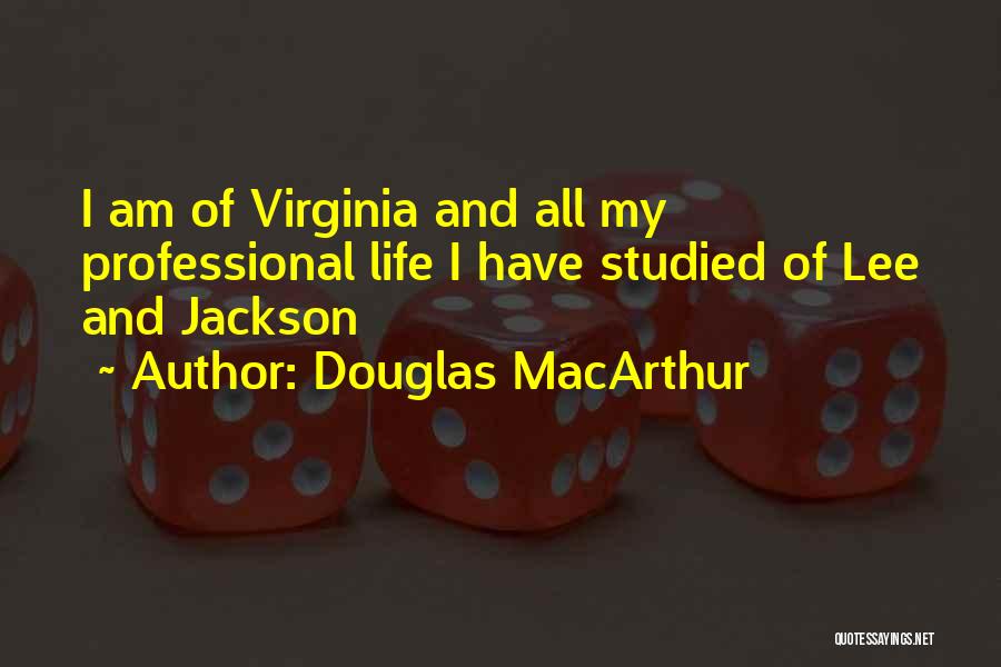 Douglas MacArthur Quotes: I Am Of Virginia And All My Professional Life I Have Studied Of Lee And Jackson