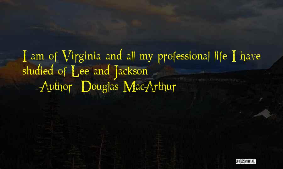 Douglas MacArthur Quotes: I Am Of Virginia And All My Professional Life I Have Studied Of Lee And Jackson