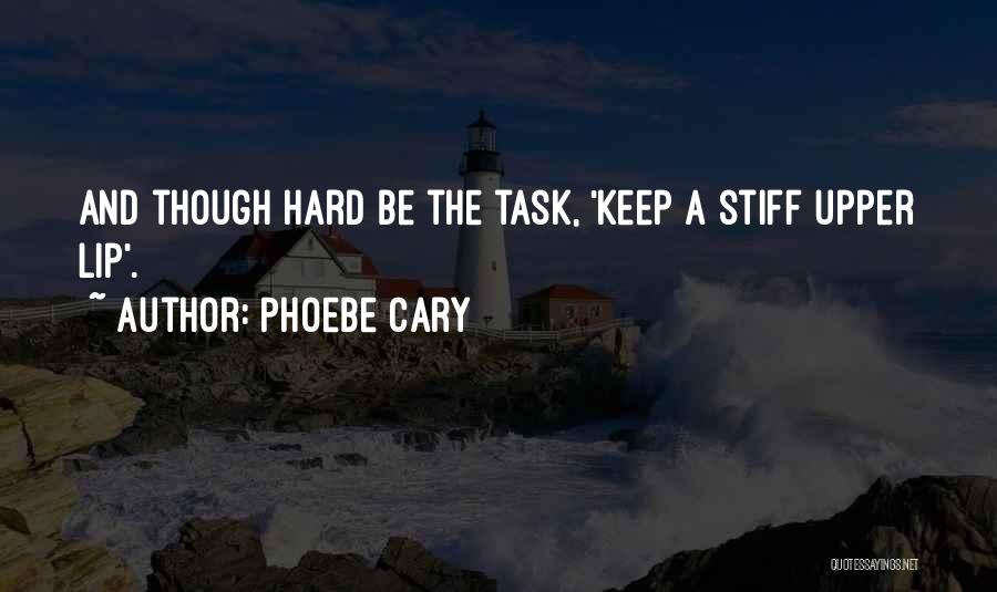 Phoebe Cary Quotes: And Though Hard Be The Task, 'keep A Stiff Upper Lip'.