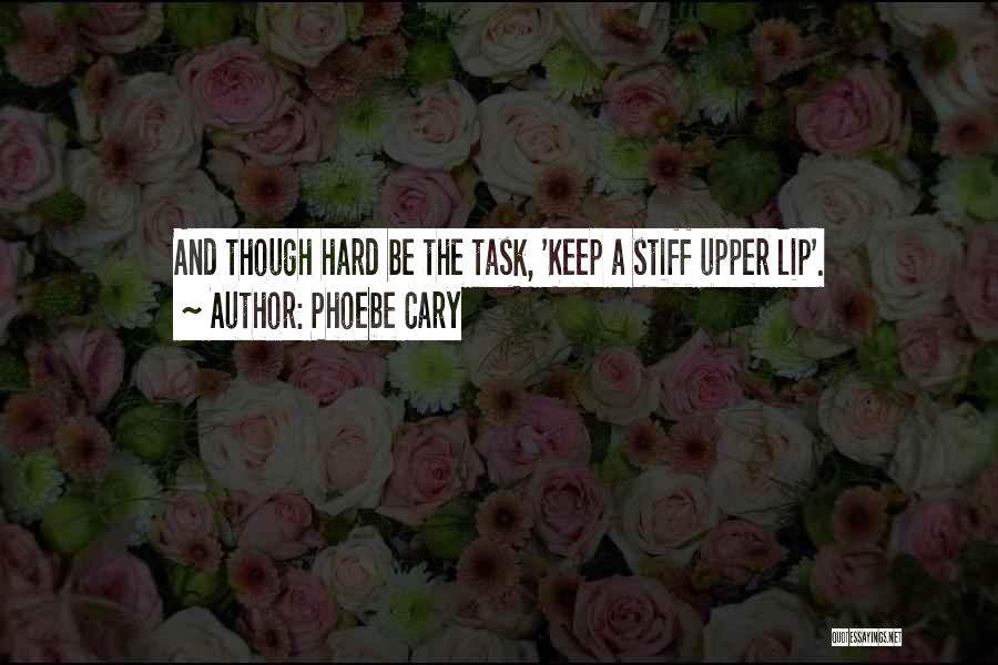 Phoebe Cary Quotes: And Though Hard Be The Task, 'keep A Stiff Upper Lip'.