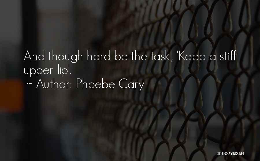 Phoebe Cary Quotes: And Though Hard Be The Task, 'keep A Stiff Upper Lip'.