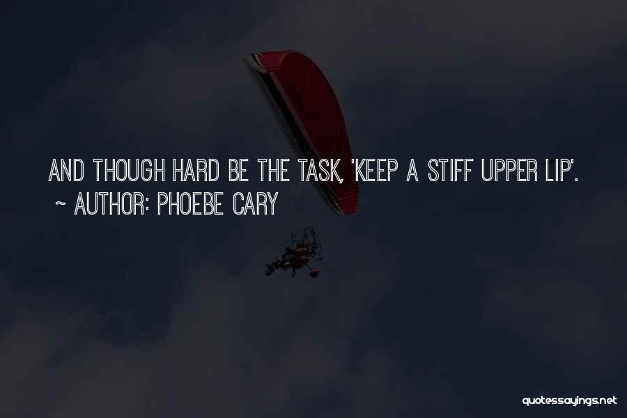 Phoebe Cary Quotes: And Though Hard Be The Task, 'keep A Stiff Upper Lip'.