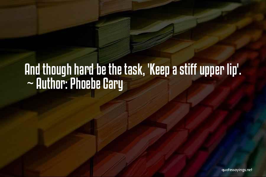 Phoebe Cary Quotes: And Though Hard Be The Task, 'keep A Stiff Upper Lip'.