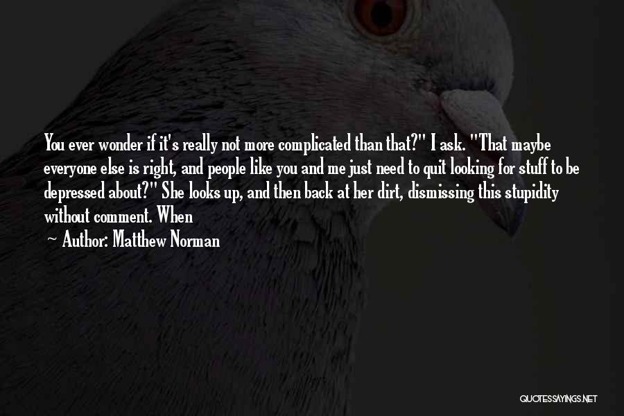 Matthew Norman Quotes: You Ever Wonder If It's Really Not More Complicated Than That? I Ask. That Maybe Everyone Else Is Right, And