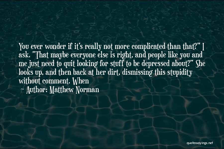 Matthew Norman Quotes: You Ever Wonder If It's Really Not More Complicated Than That? I Ask. That Maybe Everyone Else Is Right, And