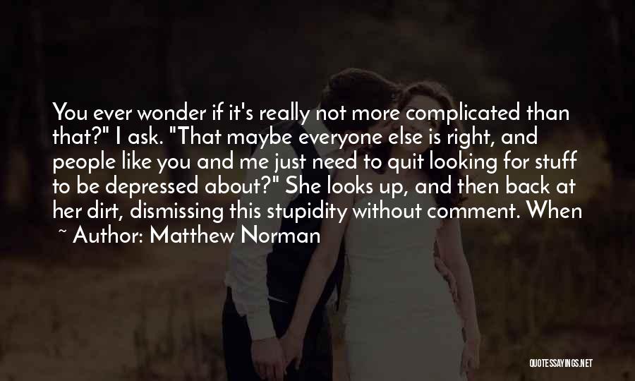 Matthew Norman Quotes: You Ever Wonder If It's Really Not More Complicated Than That? I Ask. That Maybe Everyone Else Is Right, And