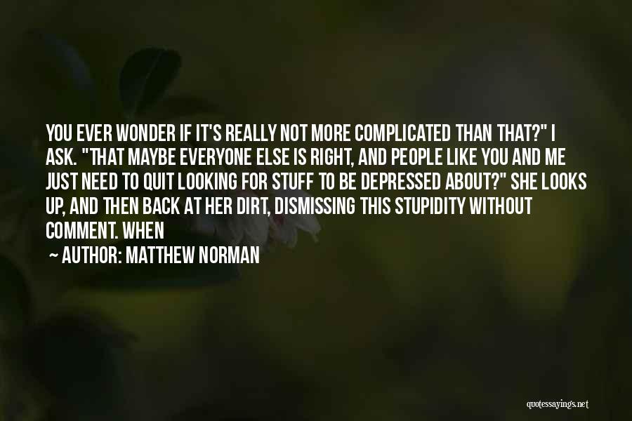 Matthew Norman Quotes: You Ever Wonder If It's Really Not More Complicated Than That? I Ask. That Maybe Everyone Else Is Right, And