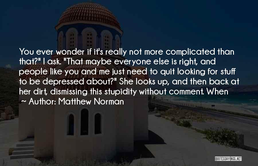 Matthew Norman Quotes: You Ever Wonder If It's Really Not More Complicated Than That? I Ask. That Maybe Everyone Else Is Right, And