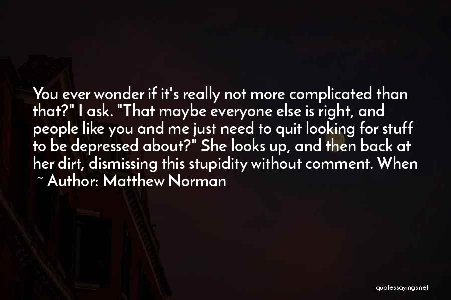Matthew Norman Quotes: You Ever Wonder If It's Really Not More Complicated Than That? I Ask. That Maybe Everyone Else Is Right, And