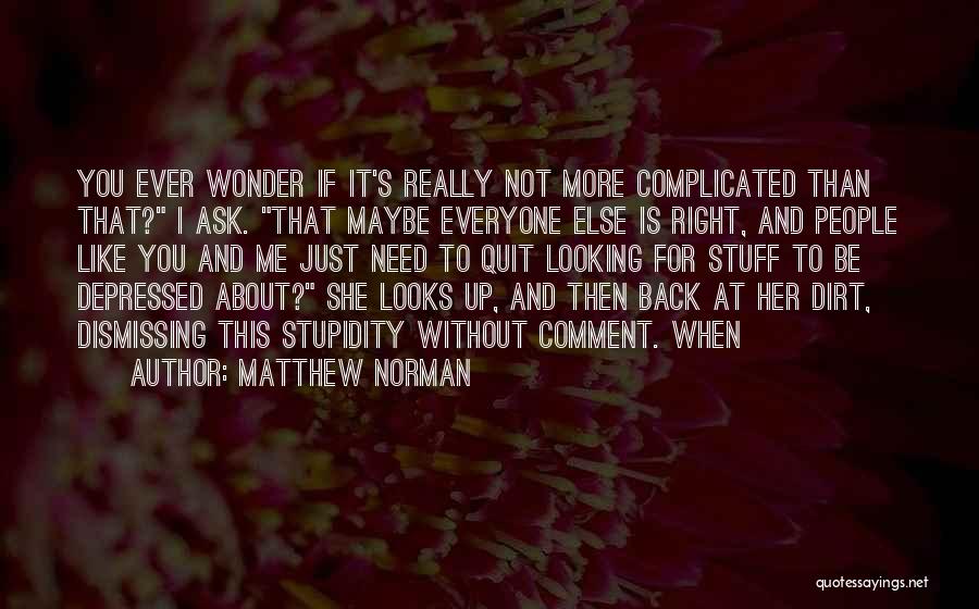 Matthew Norman Quotes: You Ever Wonder If It's Really Not More Complicated Than That? I Ask. That Maybe Everyone Else Is Right, And