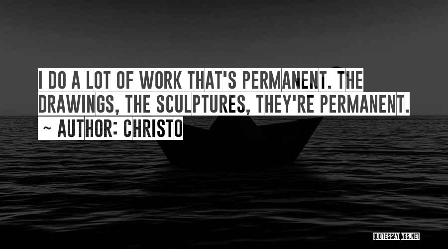 Christo Quotes: I Do A Lot Of Work That's Permanent. The Drawings, The Sculptures, They're Permanent.