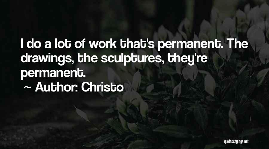 Christo Quotes: I Do A Lot Of Work That's Permanent. The Drawings, The Sculptures, They're Permanent.