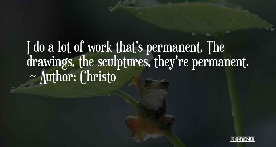 Christo Quotes: I Do A Lot Of Work That's Permanent. The Drawings, The Sculptures, They're Permanent.