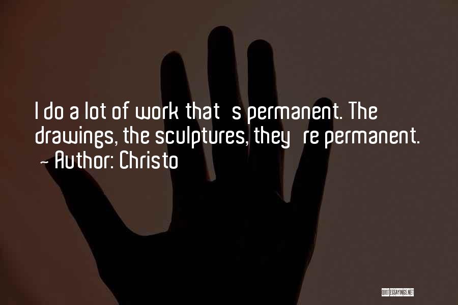 Christo Quotes: I Do A Lot Of Work That's Permanent. The Drawings, The Sculptures, They're Permanent.