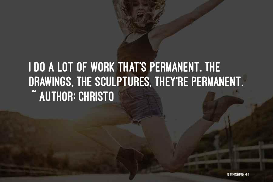 Christo Quotes: I Do A Lot Of Work That's Permanent. The Drawings, The Sculptures, They're Permanent.