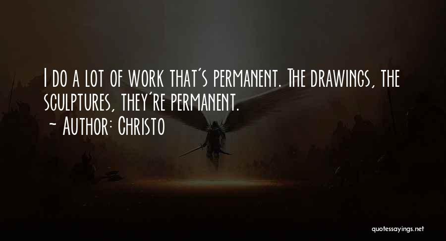 Christo Quotes: I Do A Lot Of Work That's Permanent. The Drawings, The Sculptures, They're Permanent.