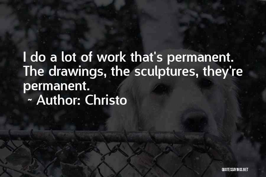 Christo Quotes: I Do A Lot Of Work That's Permanent. The Drawings, The Sculptures, They're Permanent.