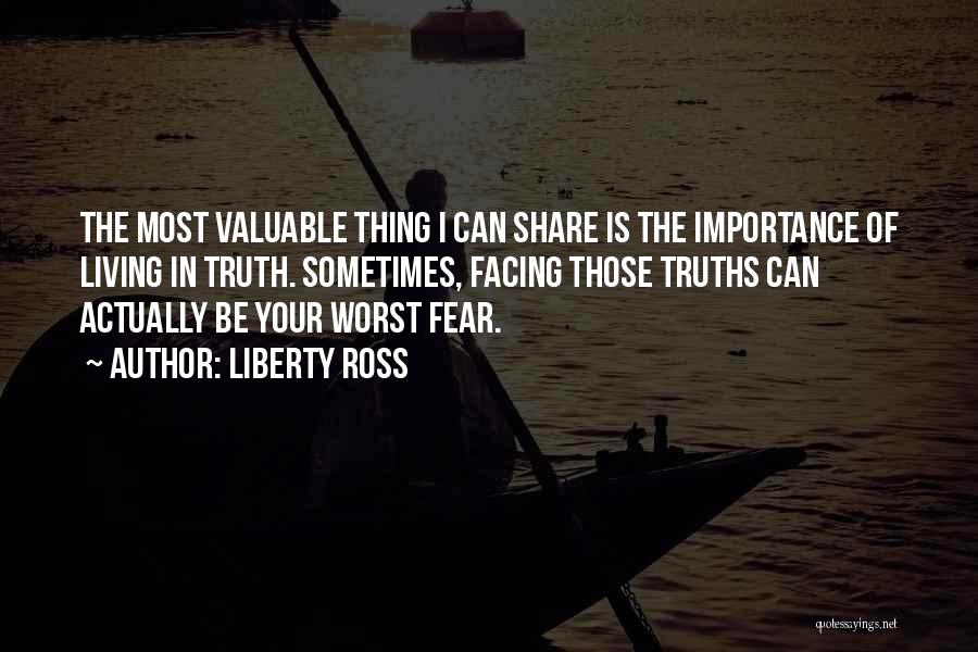 Liberty Ross Quotes: The Most Valuable Thing I Can Share Is The Importance Of Living In Truth. Sometimes, Facing Those Truths Can Actually