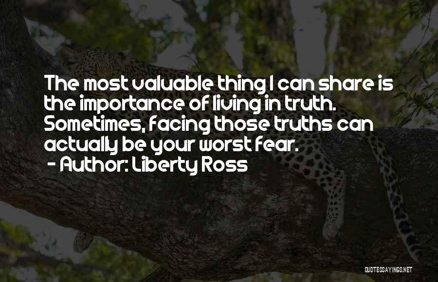 Liberty Ross Quotes: The Most Valuable Thing I Can Share Is The Importance Of Living In Truth. Sometimes, Facing Those Truths Can Actually