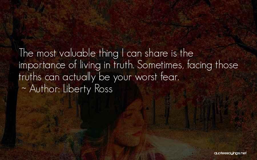 Liberty Ross Quotes: The Most Valuable Thing I Can Share Is The Importance Of Living In Truth. Sometimes, Facing Those Truths Can Actually