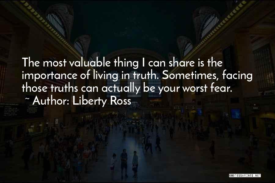 Liberty Ross Quotes: The Most Valuable Thing I Can Share Is The Importance Of Living In Truth. Sometimes, Facing Those Truths Can Actually