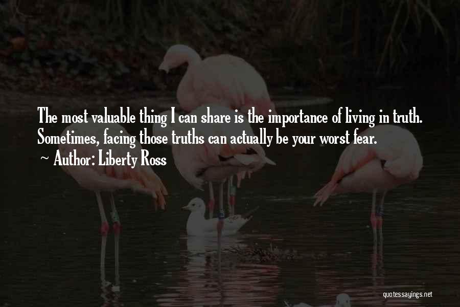 Liberty Ross Quotes: The Most Valuable Thing I Can Share Is The Importance Of Living In Truth. Sometimes, Facing Those Truths Can Actually