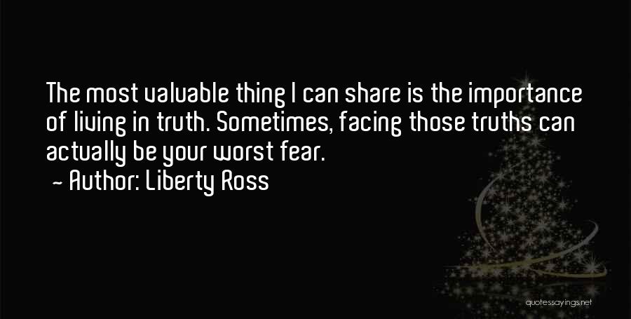 Liberty Ross Quotes: The Most Valuable Thing I Can Share Is The Importance Of Living In Truth. Sometimes, Facing Those Truths Can Actually