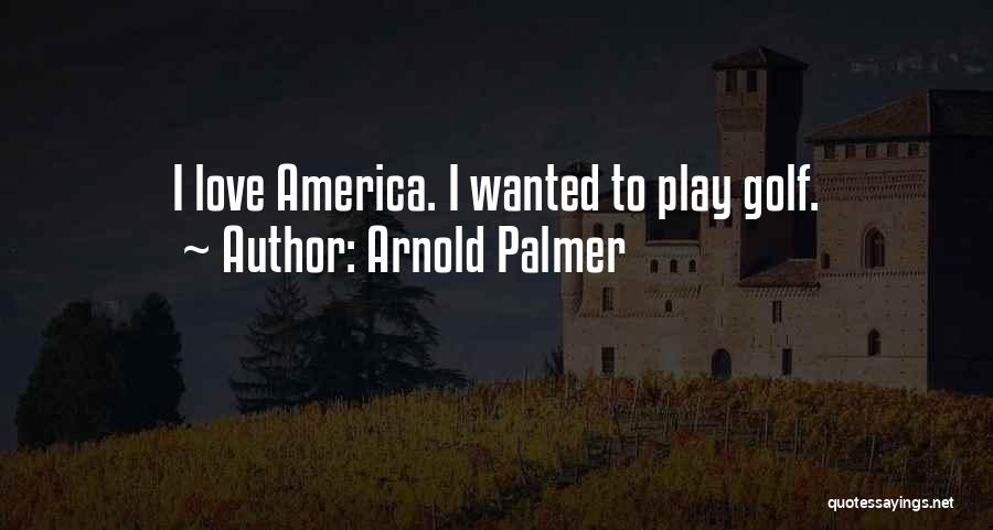 Arnold Palmer Quotes: I Love America. I Wanted To Play Golf.