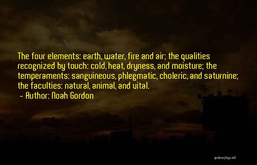 Noah Gordon Quotes: The Four Elements: Earth, Water, Fire And Air; The Qualities Recognized By Touch: Cold, Heat, Dryness, And Moisture; The Temperaments: